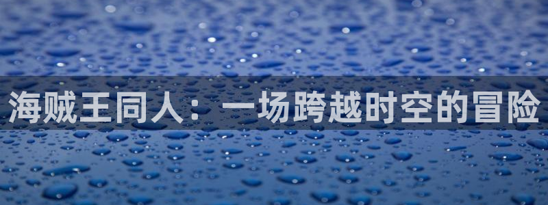 韩漫3d漫画在线观看：海贼王同人：一场跨越时空的冒险