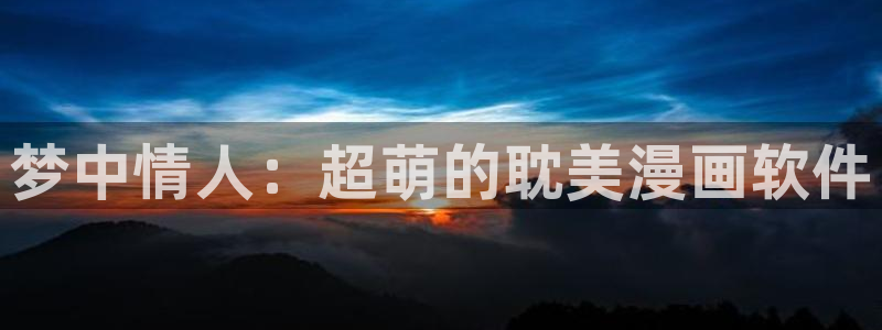 漫画日漫韩漫：梦中情人：超萌的耽美漫画软件
