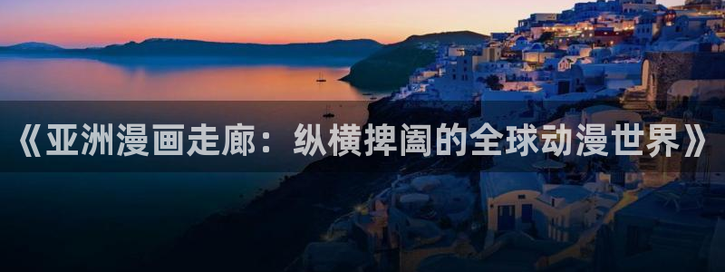 韩漫非我莫属免费漫画：《亚洲漫画走廊：纵横捭阖的全球动漫世界》