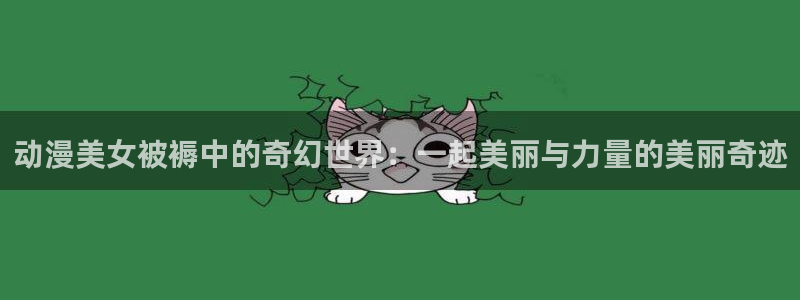 韩漫漫画免费漫画：动漫美女被褥中的奇幻世界：一起美丽与力量的美丽奇迹