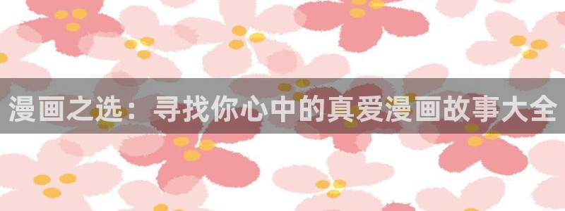 韩漫双男主漫画未删减：漫画之选：寻找你心中的真爱漫画故事大全